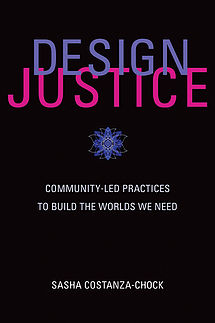 Design Justice: Community-Led Practices to Build the Worlds We Need (Sasha Costanza-Chock)